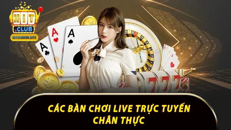 Các bàn chơi live trực tuyến chân thực